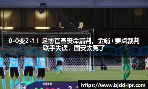 0-0变2-1！足协官宣丧命漏判，金哨+要点裁判联手失误，国安太冤了